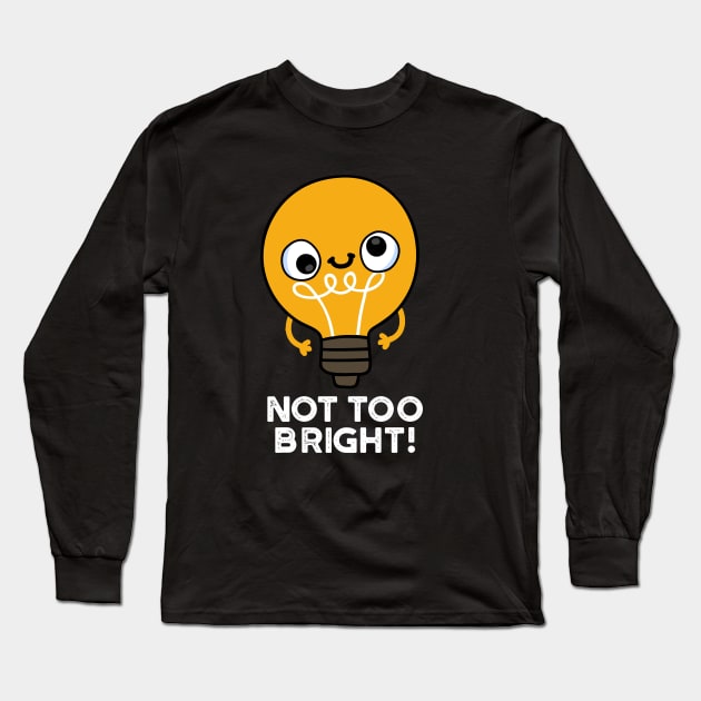 Not Too Bright Funny Bulb Pun Long Sleeve T-Shirt by punnybone